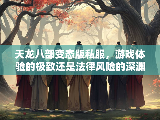 天龙八部变态版私服，游戏体验的极致还是法律风险的深渊？  第2张