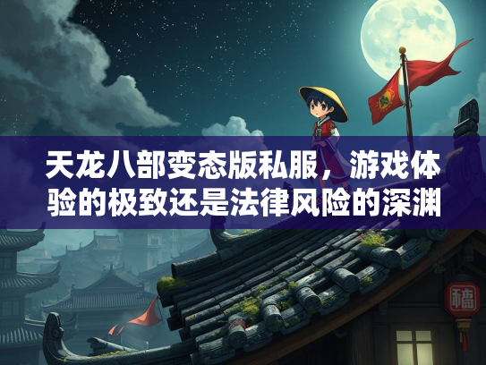 天龙八部变态版私服，游戏体验的极致还是法律风险的深渊？  第3张