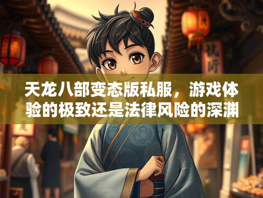 天龙八部变态版私服，游戏体验的极致还是法律风险的深渊？  第1张