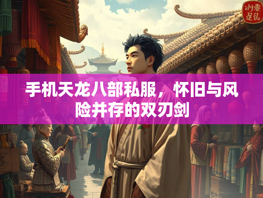 手机天龙八部私服，怀旧与风险并存的双刃剑  第1张