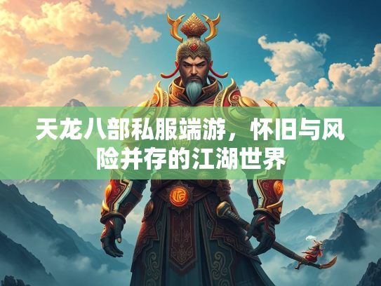 天龙八部私服端游，怀旧与风险并存的江湖世界