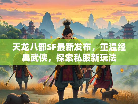 天龙八部SF最新发布，重温经典武侠，探索私服新玩法