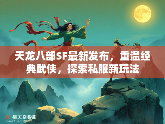 天龙八部SF最新发布，重温经典武侠，探索私服新玩法