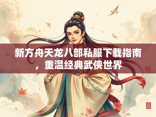 新方舟天龙八部私服下载指南，重温经典武侠世界  第3张
