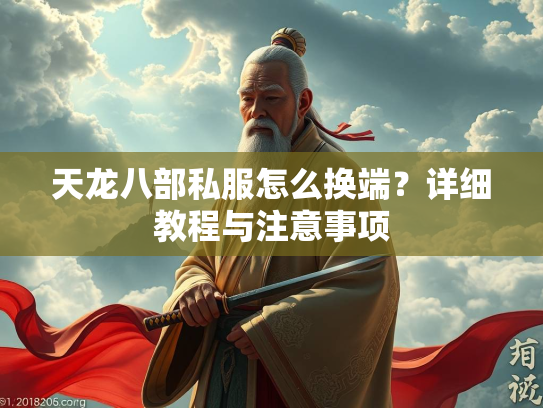 天龙八部私服怎么换端？详细教程与注意事项