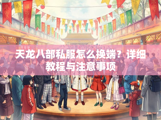 天龙八部私服怎么换端？详细教程与注意事项
