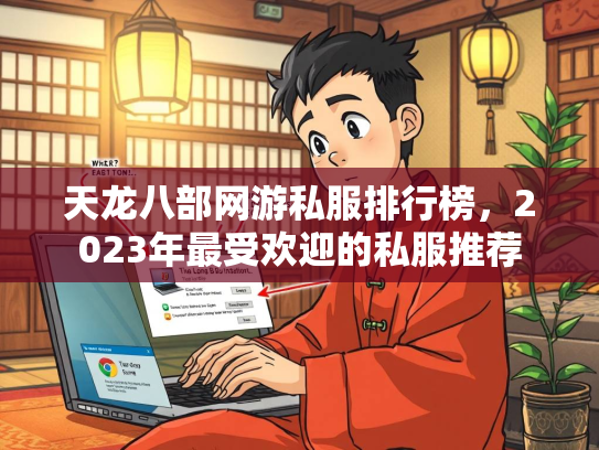天龙八部网游私服排行榜，2023年最受欢迎的年最私服推荐  第1张