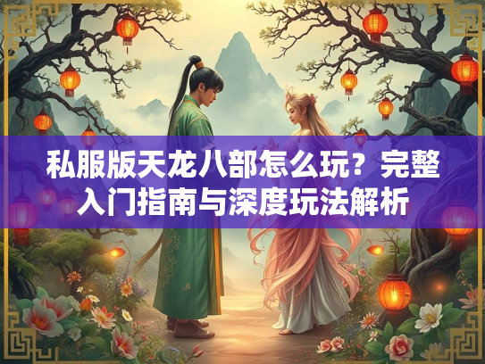 私服版天龙八部怎么玩？完整入门指南与深度玩法解析  第2张