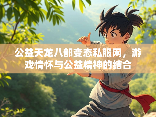 公益天龙八部变态私服网，游戏情怀与公益精神的结合