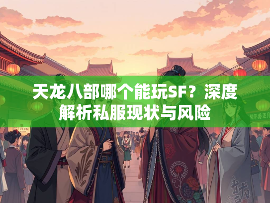天龙八部哪个能玩SF？深度解析私服现状与风险  第1张