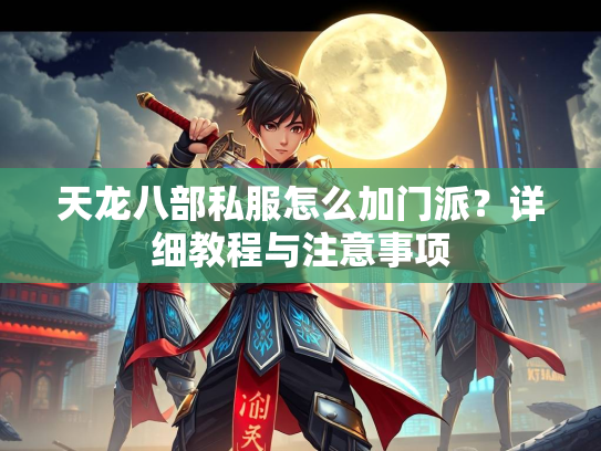天龙八部私服怎么加门派？详细教程与注意事项  第2张