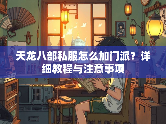 天龙八部私服怎么加门派？详细教程与注意事项  第1张