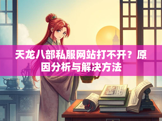 天龙八部私服网站打不开？原因分析与解决方法  第2张