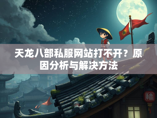 天龙八部私服网站打不开？原因分析与解决方法  第3张