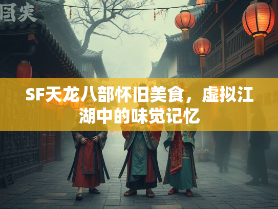 SF天龙八部怀旧美食，虚拟江湖中的味觉记忆