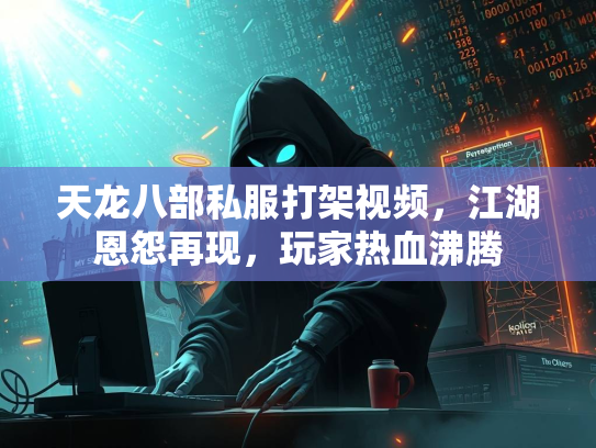 天龙八部私服打架视频，江湖恩怨再现，玩家热血沸腾