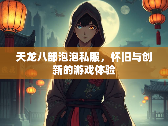 天龙八部泡泡私服，怀旧与创新的游戏体验  第2张