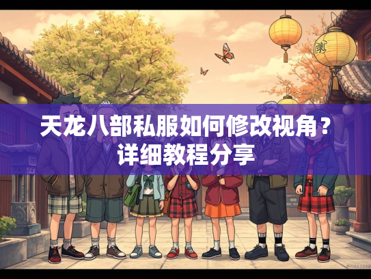 天龙八部私服如何修改视角？详细教程分享  第2张