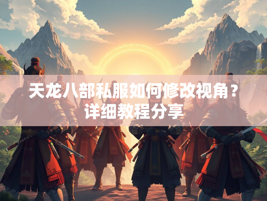 天龙八部私服如何修改视角？详细教程分享
