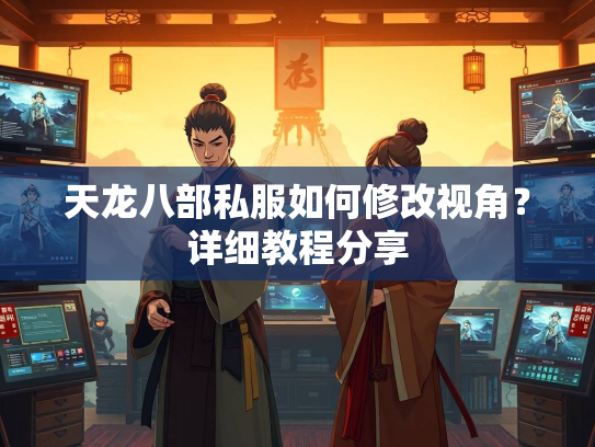 天龙八部私服如何修改视角？详细教程分享  第1张