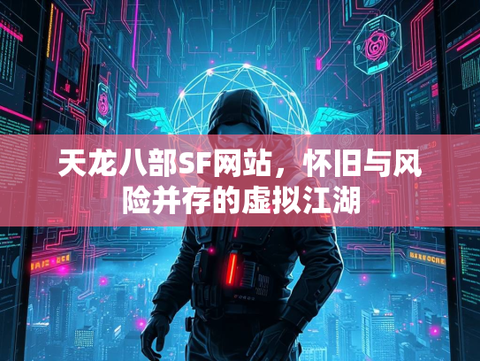 天龙八部SF网站，怀旧与风险并存的旧风江湖虚拟江湖  第1张