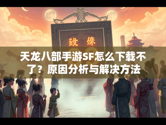 天龙八部手游SF怎么下载不了？原因分析与解决方法  第3张