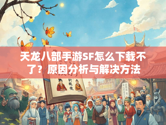 天龙八部手游SF怎么下载不了？原因分析与解决方法  第1张