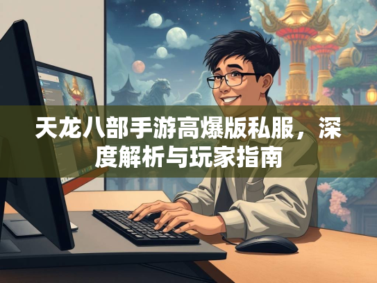天龙八部手游高爆版私服，深度解析与玩家指南