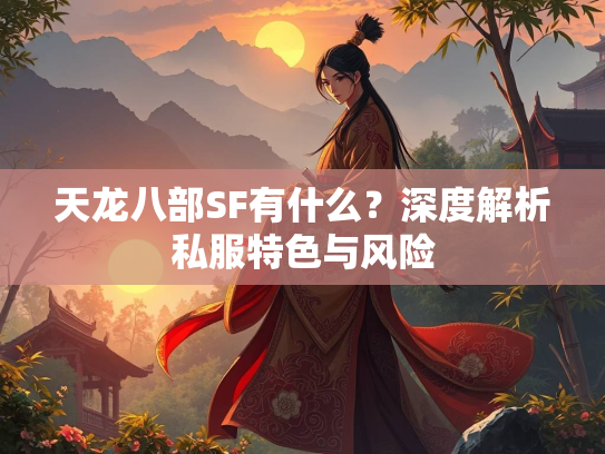 天龙八部SF有什么？深度解析私服特色与风险