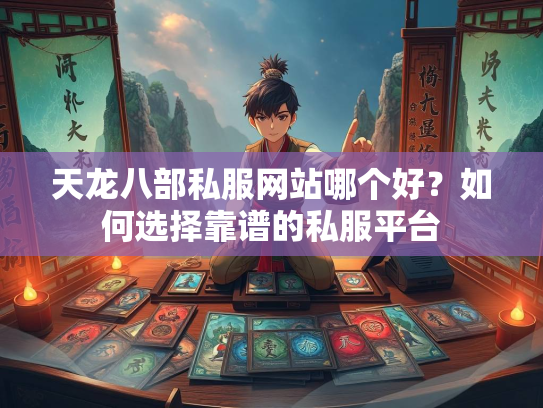 天龙八部私服网站哪个好？如何选择靠谱的私服平台