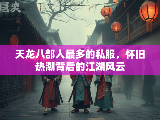 天龙八部人最多的私服，怀旧热潮背后的江湖风云  第3张