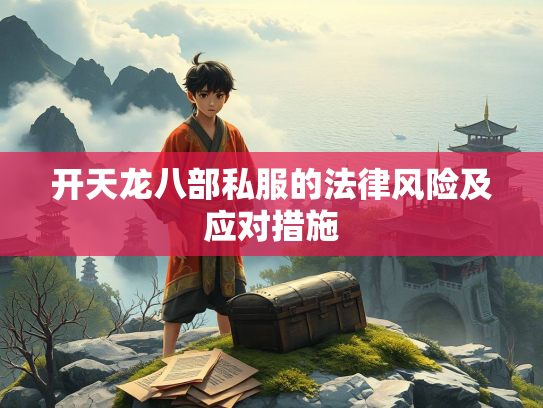 开天龙八部私服的法律风险及应对措施  第3张