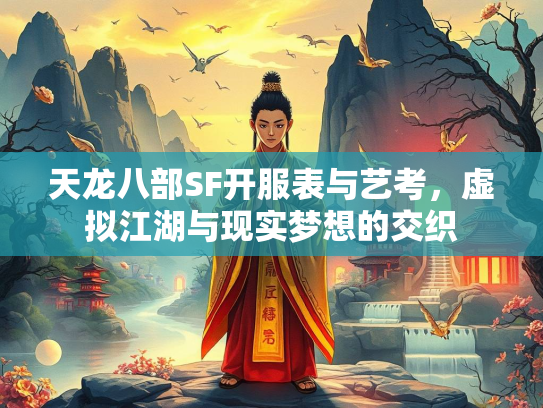 天龙八部SF开服表与艺考，虚拟江湖与现实梦想的梦想交织  第1张