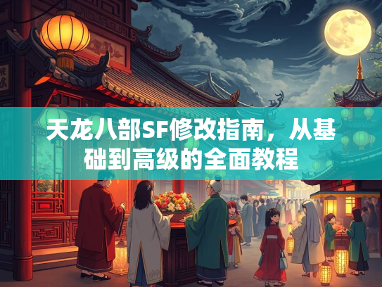 天龙八部SF修改指南，从基础到高级的全面教程