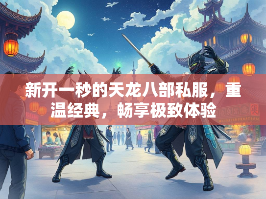 新开一秒的天龙八部私服，重温经典，畅享极致体验  第2张