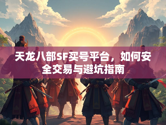 天龙八部SF买号平台，如何安全交易与避坑指南