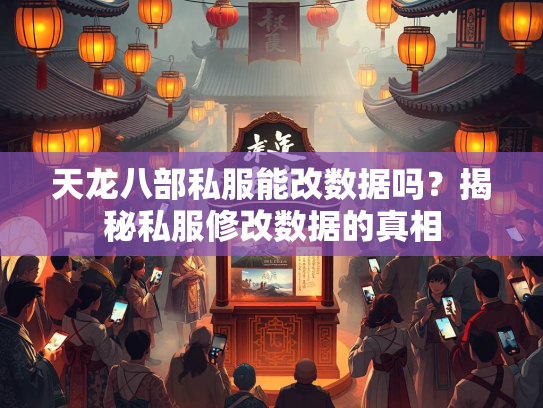 天龙八部私服能改数据吗？揭秘私服修改数据的真相  第2张