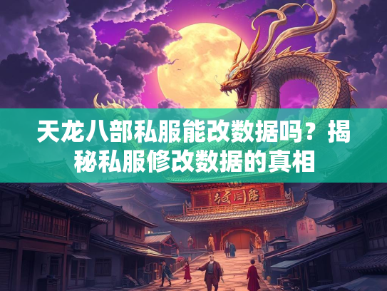 天龙八部私服能改数据吗？揭秘私服修改数据的真相