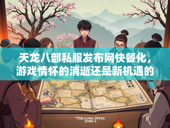 天龙八部私服发布网快餐化，游戏情怀的消逝还是新机遇的诞生？  第2张