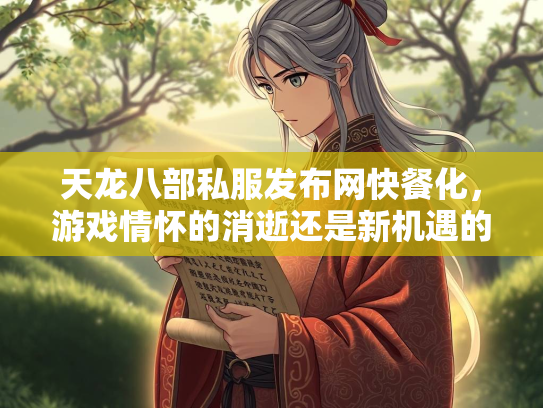 天龙八部私服发布网快餐化，游戏情怀的消逝还是新机遇的诞生？