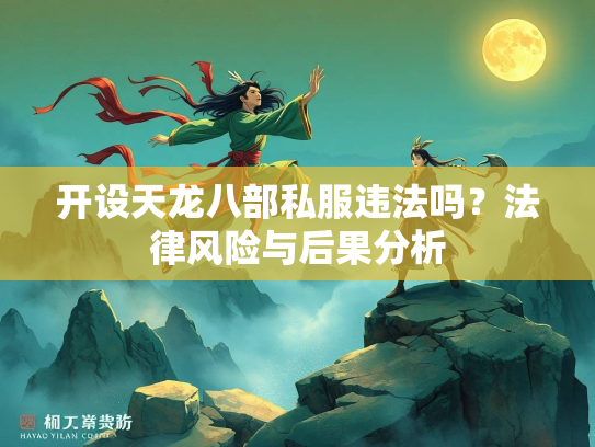 开设天龙八部私服违法吗？法律风险与后果分析  第3张