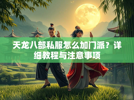 天龙八部私服怎么加门派？详细教程与注意事项  第3张