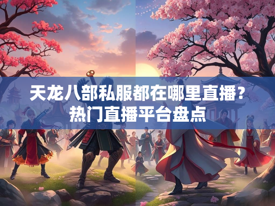 天龙八部私服都在哪里直播？热门直播平台盘点  第3张