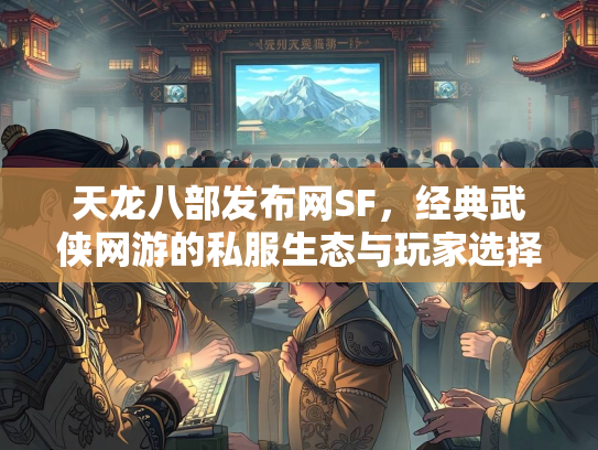 天龙八部发布网SF，经典武侠网游的私服生态与玩家选择  第2张
