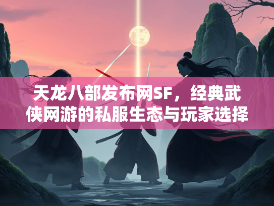 天龙八部发布网SF，经典武侠网游的私服生态与玩家选择