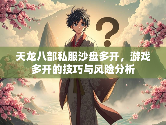 天龙八部私服沙盘多开，游戏多开的技巧与风险分析  第2张