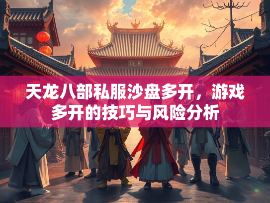 天龙八部私服沙盘多开，游戏多开的技巧与风险分析  第3张