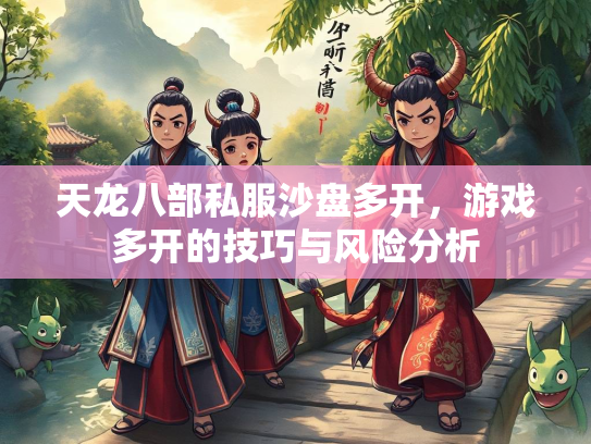 天龙八部私服沙盘多开，游戏多开的技巧与风险分析