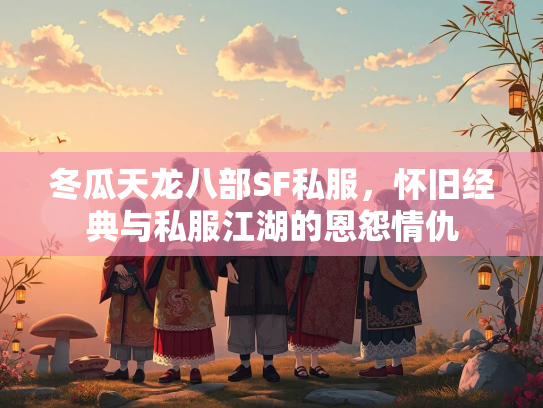 冬瓜天龙八部SF私服，怀旧经典与私服江湖的恩怨情仇  第2张