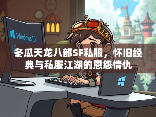 冬瓜天龙八部SF私服，怀旧经典与私服江湖的恩怨情仇  第1张